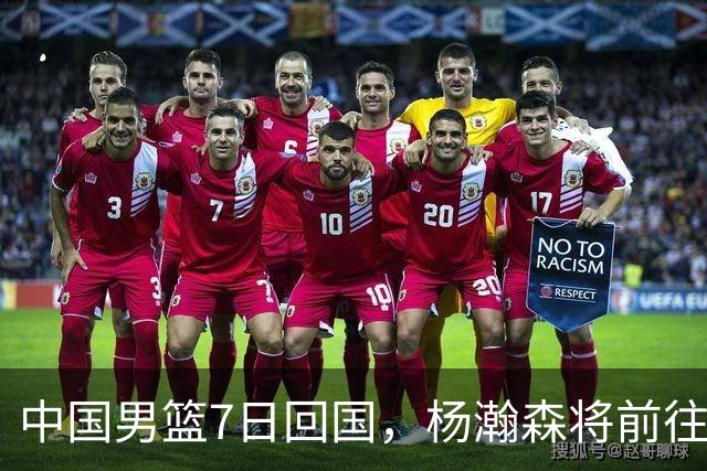 中国男篮7日回国，杨瀚森将前往美国参加夏季联赛